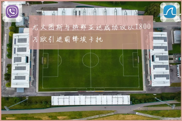 尤文图斯与热那亚达成协议以1800万欧引进前锋埃卡托