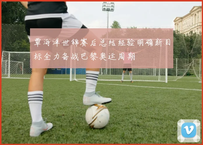 覃海洋世锦赛后总结经验明确新目标全力备战巴黎奥运周期