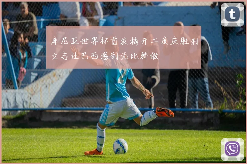 库尼亚世界杯首发梅开二度庆胜利立志让巴西感到无比骄傲